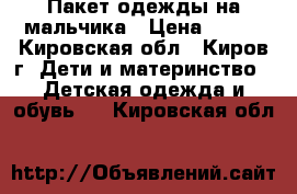 Пакет одежды на мальчика › Цена ­ 500 - Кировская обл., Киров г. Дети и материнство » Детская одежда и обувь   . Кировская обл.